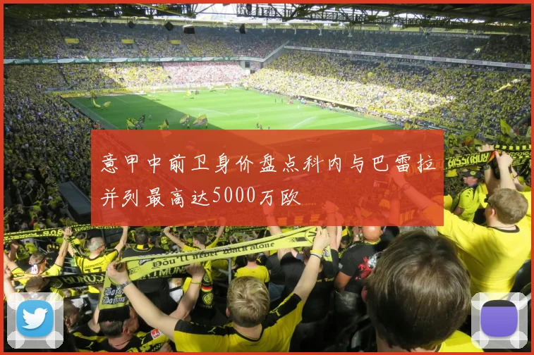 意甲中前卫身价盘点科内与巴雷拉并列最高达5000万欧