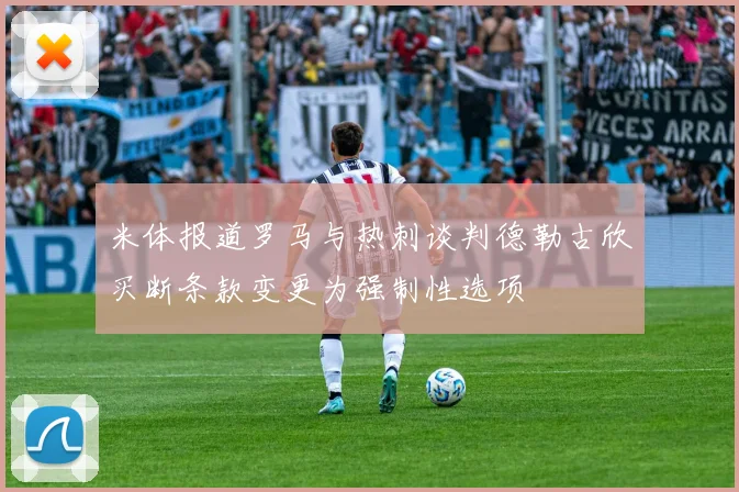 米体报道罗马与热刺谈判德勒古欣买断条款变更为强制性选项