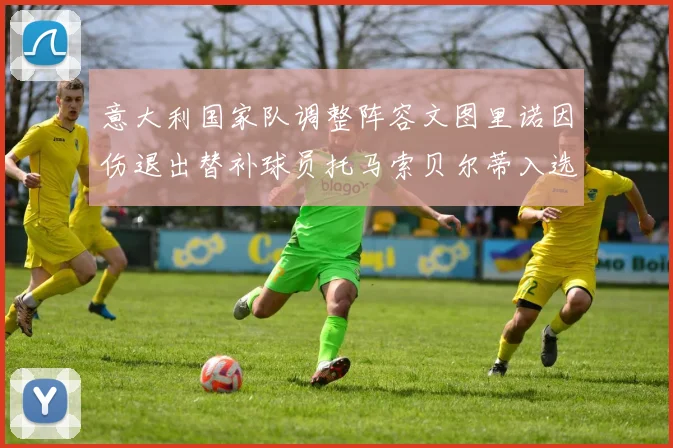 意大利国家队调整阵容文图里诺因伤退出替补球员托马索贝尔蒂入选