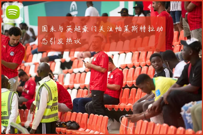 国米与英超豪门关注帕莱斯特拉动态引发热议
